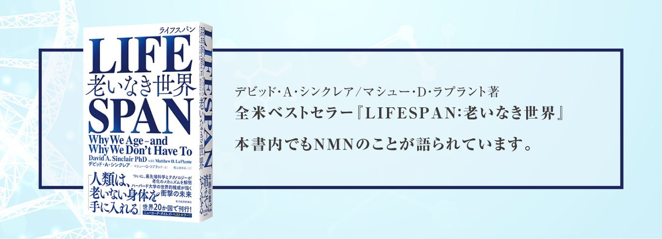 デビッド・A・シンクレア/マシュー・D・ラプラント著全米ベストセラー『LIFESPAN：老いなき世界』 本書内でもNMNのことが語られています。