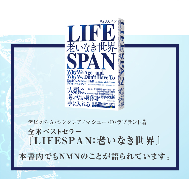 デビッド・A・シンクレア/マシュー・D・ラプラント著全米ベストセラー『LIFESPAN：老いなき世界』 本書内でもNMNのことが語られています。